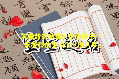 宋美龄的命理八字分析书「宋美玲的生 🌻 辰八字」